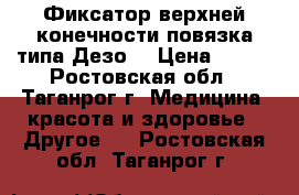  Фиксатор верхней конечности(повязка типа Дезо) › Цена ­ 650 - Ростовская обл., Таганрог г. Медицина, красота и здоровье » Другое   . Ростовская обл.,Таганрог г.